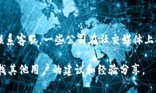 要联系客服，请遵循以下步骤，通常适合大多数平台：

访问官方网站
首先，打开Tokenim的官方网站。这是您获取最新信息和联系客服的最佳途径。

查找“联系客服”或“帮助中心”链接
在网站的首页上，通常会有一个“联系客服”或“帮助”链接。点击这个链接将带您到相关的客服页面。

选择联系方式
在客服页面上，您可能会看到多种联系方式，如电子邮件、在线聊天或者电话。选择您偏好的联系方式。

填写相关信息
如果您选择了电子邮件或在线客服，可能需要填写一些关于您问题的基本信息，例如您的账户信息以及您遇到的具体问题。这有助于客服更快地为您提供解决方案。

查看常见问题解答
在联系客服之前，您可以先浏览常见问题解答（FAQ）部分。有时，您的问题可能在这个部分已经有了解答。

耐心等待回复
如果您通过电子邮件或在线表单与客服联系，请耐心等待回复。根据联系的繁忙程度，可能需要一些时间才能收到客服的回复。

使用社交媒体
除了网站上的联系方式，您还可以通过Tokenim的社交媒体页面联系客服。一些公司在社交媒体上提供快速的客户支持。

如果以上步骤不能解决您的问题，建议您通过在线社区或论坛寻找其他用户的建议和经验分享。