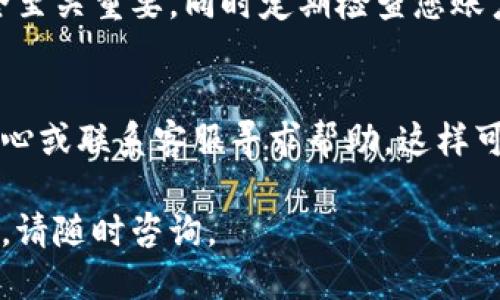 要查看您的Tokenim账号，您可以按照以下步骤进行：

### 步骤一：访问Tokenim网站
首先，您需要打开您的网页浏览器，输入Tokenim的官方网站地址并访问。在首页上，您应该能找到登录或注册的选项。

### 步骤二：登录您的账号
如果您已经注册过Tokenim账号，点击“登录”按钮。系统将会要求您输入注册时使用的电子邮件地址和密码。

### 步骤三：忘记密码的处理
如果您忘记了密码，Tokenim通常会在登录页面提供“忘记密码”链接。点击这个链接，然后按照提示输入您的电子邮件地址。系统会发送一封重置密码的电子邮件到您的邮箱。

### 步骤四：查看个人信息
一旦您成功登录，您的个人信息和账户具体情况就可以在用户界面上查看了。具体的位置通常在“个人资料”或“账户设置”中。

### 步骤五：检查交易记录
如果您想查看交易记录或其他相关活动，您可以寻找“交易历史”或“活动记录”选项。这通常会列出您所有的交易和互动记录。

### 步骤六：安全设置
确保您定期检查安全设置，特别是如果您怀疑您的账户可能受到威胁。Tokenim提供多重身份验证（2FA），您可以通过设置来增强账户安全。

### 总结
通过以上步骤，您可以轻松查看您的Tokenim账号。保持账户信息的安全至关重要，同时定期检查您账户的活动记录，可以确保您随时掌控您的资产和交易情况。

### 常见问题
如果您在查看账户的过程中遇到任何问题，建议访问Tokenim的帮助中心或联系客服寻求帮助。这样可以快速解决您可能面临的挑战。

希望这些信息能帮助您顺利查看您的Tokenim账号！如果您有其他问题，请随时咨询。