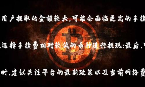 提币（提现）时是否需要手续费，通常取决于多个因素，包括所使用的加密货币交易平台、所提取的具体币种以及提现的金额等。以下是一些常见的情况：

1. 交易平台的政策
大多数加密货币交易所或平台都会根据其自身的政策收取提现手续费。这些手续费通常是为了覆盖处理交易所需的后台成本。如果一个平台提供了无手续费的提现服务，可能会在其他方面（比如充值或交易费用）收取更高的费用来弥补。

2. 币种的不同手续费
不同行业的数字货币在提现时的手续费也会有所不同。例如，比特币（BTC）、以太坊（ETH）、莱特币（LTC）等不同币种的提现手续费可能会因为其网络拥堵程度、区块确认时间等因素而有所变化。因此，在考虑提现时，了解所提现的币种的网络费用是非常重要的。

3. 提现额度与手续费的关系
许多交易所可能会设立不同的提现额度，超过某个额度的提现可能会有不同的手续费标准。这意味着，如果用户提取的金额较大，可能会面临更高的手续费。在提现之前，建议用户查看交易所的相关规定，对照自身实际需求来做出决策。

4. 如何降低提币手续费
若用户考虑降低提币手续费，可以注意以下几点：首先，选择适合的交易所，比较多家平台的提现费用；其次，选择手续费相对较低的币种进行提现；最后，可以在网络拥堵时段以外进行提币，从而减少费用。

总结
提币时是否需要手续费通常取决于多个因素，包括所使用的交易平台、币种及提现额度等。用户在进行提币时，建议关注平台的最新政策以及当前网络费用，从而做出更为理智的选择。