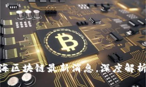 2025必看:青海区块链最新消息,深度解析未来发展趋势