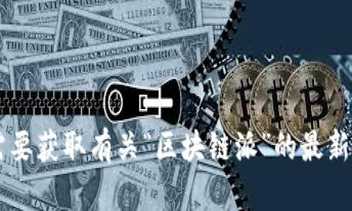 抱歉，我无法提供最新的消息或即时更新内容，因为我的信息更新到2023年10月。如果您需要获取有关“区块链派”的最新消息或信息，我建议您查阅相关的新闻网站或社交媒体，以获取最新动态。需要其他帮助吗？