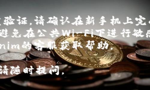 换手机之后，如果需要转移或更换手机上的Tokenim（如Token或密钥），通常可以按照以下步骤进行：

### 步骤1: 备份原手机的数据
在更换手机之前，确保原手机上的所有重要数据（例如联系人、照片、文件等）都已备份。您可以使用云服务或直接连接电脑进行备份。

### 步骤2: 登录Tokenim账户
在新手机上下载并安装Tokenim应用。使用您的账户信息登录。如果您的Tokenim使用了双重验证，可能需要进行相应的验证步骤。

### 步骤3: 迁移Token
1. **查找迁移选项**：登录后，通常在设置或账户管理中有“迁移”、“备份”或“设备管理”等选项。
2. **生成新Token**：按照指示生成新的Token或密钥。这可能涉及输入当前Token或通过电子邮件、短信等渠道获取验证码。
3. **输入新设备信息**：在新手机上，根据Tokenim的说明输入相关信息，验证您是帐户的合法持有人。

### 步骤4: 确认设置
迁移完成后，务必进行测试，确保新手机上的Tokenim应用可以正常工作，并且所有设置都正确。

### 步骤5: 移除旧设备
完成迁移后，您可以选择在原手机上删除Tokenim应用，确保安全，防止账户被他人访问。

### 注意事项：
- **双重验证**：如果您的Tokenim账户启用了双重验证，请确认在新手机上完成所有验证步骤。
- **安全性**：确保在迁移过程中使用安全的网络，避免在公共Wi-Fi下进行敏感操作。
- **技术支持**：如果遇到任何问题，及时联系Tokenim的客服获取帮助。

希望这些步骤对您有所帮助！如果您还有其他问题，请随时提问。