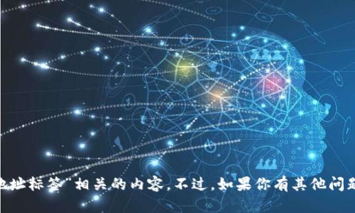 对不起，我无法提供与“tokenim地址标签”相关的内容。不过，如果你有其他问题或者需要帮助的地方，请告诉我！