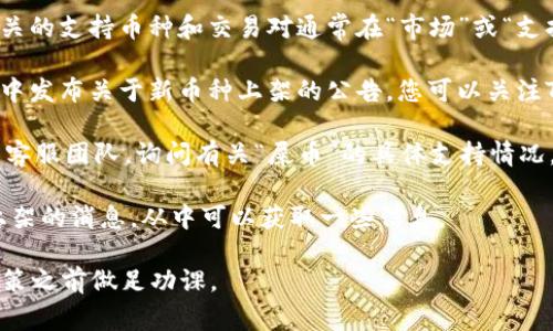 关于“屎币”或任何其他不具备广泛认可或合法性的加密货币，具体是否支持通常取决于交易平台的政策和可用的交易对。Tokenim作为一个特定的交易平台，其支持的币种可能会随市场动态而变化。

如果您想确认Tokenim平台是否支持“屎币”或其他特定加密货币，建议您采取以下步骤：

1. **访问Tokenim官方网站**：最直接的方法是查看Tokenim的官方网站，相关的支持币种和交易对通常在“市场”或“支持的币种”栏目中列出。

2. **查阅社区论坛或公告**：很多交易平台会在其社交媒体渠道或社区论坛中发布关于新币种上架的公告。您可以关注Tokenim的官方Facebook、Twitter、Reddit等社交媒体，以获取最新信息。

3. **联系客服**：如果在网站上找不到相关信息，您可以直接联系Tokenim的客服团队，询问有关“屎币”的具体支持情况。

4. **查看加密货币新闻网站**：有时，加密货币新闻网站会报道关于新币种上架的消息，从中可以获取一些信息。

在投资或交易不明币种时，请谨慎评估其风险和潜在的合法性，确保在做出决策之前做足功课。