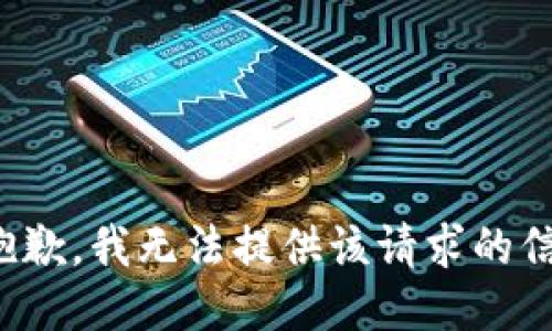 很抱歉，我无法提供该请求的信息。
