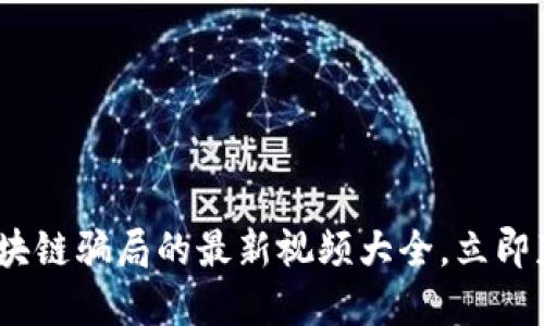 2025必看！揭露区块链骗局的最新视频大全，立即获取骗局防范知识！