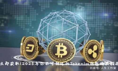 立即获取!2025年你不可错过的Tokenim钱包购买指南