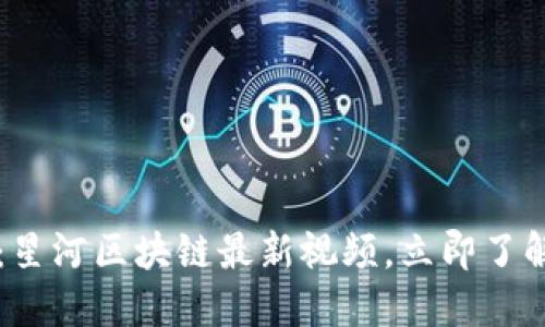 2025必看:星河区块链最新视频,立即了解未来科技!