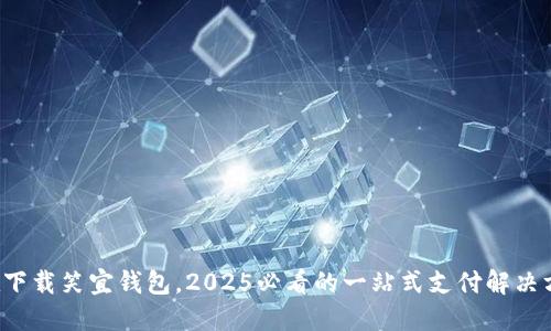 现在下载笑宜钱包,2025必看的一站式支付解决方案!