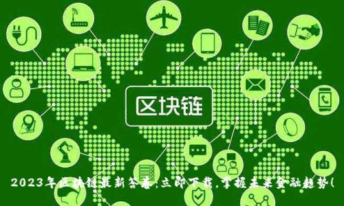 2023年区块链最新答卷:立即下载,掌握未来金融趋势!