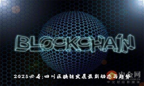 2025必看:四川区块链发展最新动态与趋势