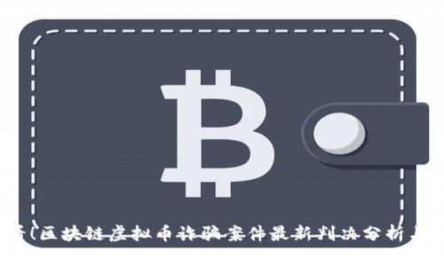 2025必看!区块链虚拟币诈骗案件最新判决分析与趋势解读