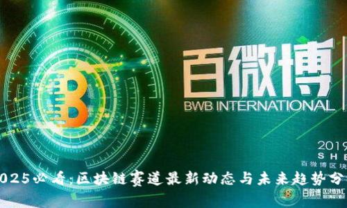 2025必看:区块链赛道最新动态与未来趋势分析