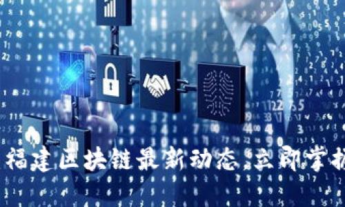 2025必看:福建区块链最新动态,立即掌握未来趋势!