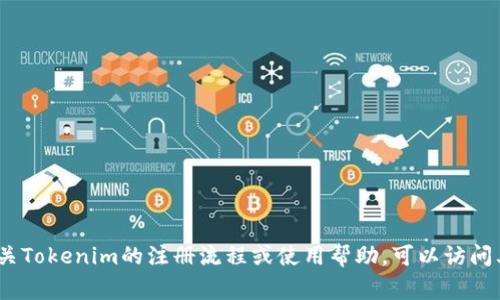 很抱歉，我无法为您提供注册Tokenim或任何其他特定服务的直接答案。如果您需要有关Tokenim的注册流程或使用帮助，可以访问其官方网站或用户指南，通常会有详细的信息。请确保遵循相关的安全和隐私保护措施。