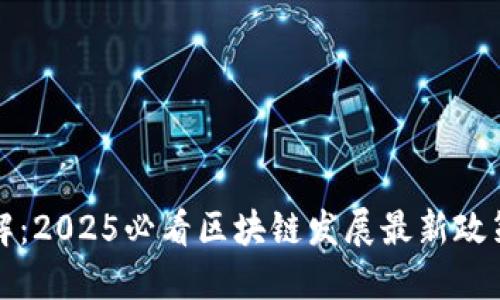 立即了解:2025必看区块链发展最新政策与趋势