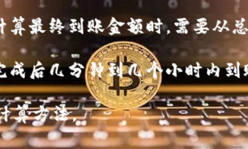 要确定 Tokenim 转换为 5GH 后可以到账的金额，需要考虑多个因素，包括当前的汇率、交易费用以及具体的交易平台。有些平台可能会收取一定的手续费，而汇率则会随着市场的波动而变化。

请您确认以下步骤：

1. **检查当前汇率**：访问相关加密货币交易平台，查看 Tokenim 对 5GH 的实时汇率。

2. **计算转换金额**：根据当前汇率，将您想转换的 Tokenim 数量乘以汇率。

3. **考虑交易费用**：许多交易平台在转换时会收取一定比例的手续费，因此在计算最终到账金额时，需要从总金额中减去这部分费用。

4. **确认到账时间**：不同的平台对到账时间的规定也可能不同，通常会在交易完成后几分钟到几个小时内到账。

如果您提供具体的 Tokenim 数量和交易平台的信息，我可以为您提供更精准的计算方法。