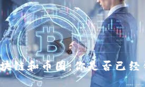 现在入场区块链和币圈:你是否已经错过了机会?