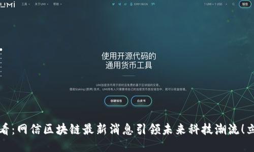 2025必看:网信区块链最新消息引领未来科技潮流!立即关注!