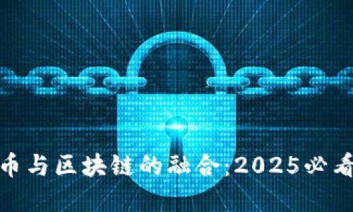 数字人民币与区块链的融合:2025必看发展趋势