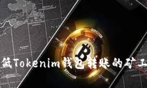 2025必看:如何降低Tokenim钱包转账的矿工费,立即掌握技巧!