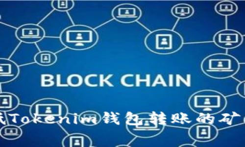 2025必看:如何降低Tokenim钱包转账的矿工费,立即掌握技巧!