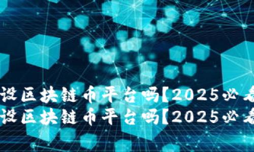 国家会建设区块链币平台吗?2025必看前景分析
国家会建设区块链币平台吗?2025必看前景分析