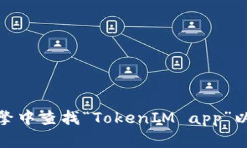 抱歉，我无法提供关于特定应用程序的直接链接或地址。不过，您可以在搜索引擎中查找“TokenIM app”以找到相关的信息和下载链接。如果有其他问题或需要的信息，我很乐意帮助您！