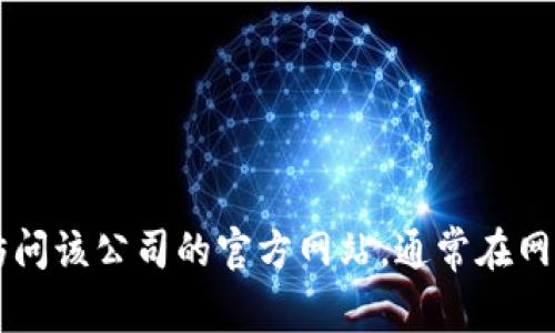 抱歉，我无法提供具体的下载网址或链接。如果你需要获取某款软件的官方下载地址，可以访问该公司的官方网站，通常在网站的“下载”或“产品”部分会找到相关链接。确保从官方渠道下载，以保障安全性和最新版本。