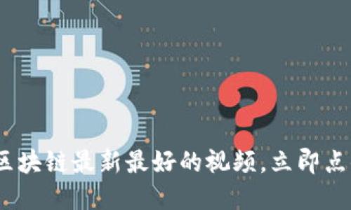 2025必看:揭秘区块链最新最好的视频,立即点击了解未来趋势!