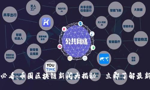 2025必看:币圈区块链新闻大揭秘—立即了解最新动态!