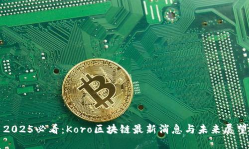 2025必看:Koro区块链最新消息与未来展望