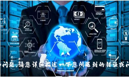 抱歉，似乎您遇到了一些问题。请您详细描述一下您所遇到的错误或问题，我会尽力提供帮助！