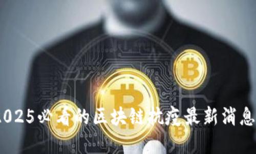 立即关注:2025必看的区块链抗疫最新消息和应用趋势