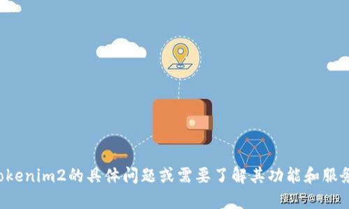 抱歉，我无法提供该网站的具体内容或访问其官方网站。如果您有关于Tokenim2的具体问题或需要了解其功能和服务，我很乐意为您提供相关信息或帮助！请告诉我您希望了解的具体内容。