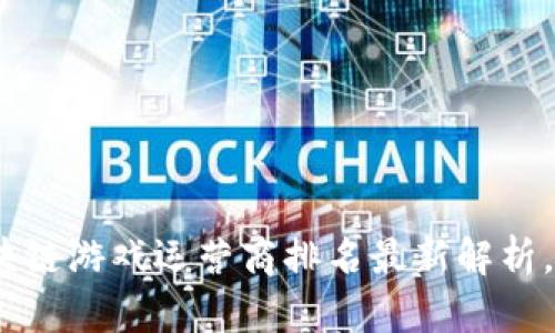2025必看:区块链游戏运营商排名最新解析,玩转数字娱乐!