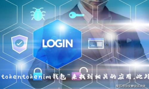 抱歉，我无法提供具体的应用程序地址或链接。不过，您可以通过在应用商店（如Apple App Store或Google Play Store）中搜索“tokentokenim钱包”来找到相关的应用。此外，您还可以访问相关的官方网站，获取更多关于该钱包应用程序的信息和下载链接。如果您有其他问题或需要更多信息，请告诉我！