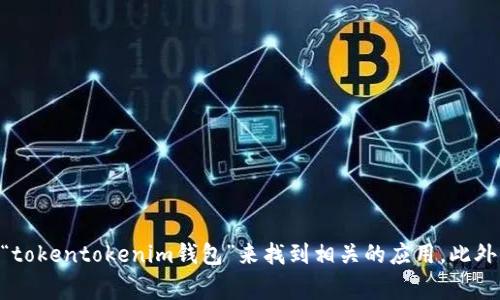 抱歉，我无法提供具体的应用程序地址或链接。不过，您可以通过在应用商店（如Apple App Store或Google Play Store）中搜索“tokentokenim钱包”来找到相关的应用。此外，您还可以访问相关的官方网站，获取更多关于该钱包应用程序的信息和下载链接。如果您有其他问题或需要更多信息，请告诉我！