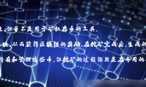 TokenIM 是一个加密货币钱包，主要用于存储、发送和接收加密货币。虽然它在管理资产方面非常有效，但并不是用于矿机存币的工具。

矿机（或称矿工设备）通常是用于挖矿的硬件，它们通过解决复杂的数学问题来验证交易并创建新的区块，从而获得区块链的奖励。在挖矿完成后，生成的币会被存储在钱包中。

因此，如果您希望通过矿工设备进行挖矿并存储所得的加密货币，您可以使用 TokenIM 作为钱包来持有和管理这些币，但挖矿的过程依然是在专用的矿机上进行。换句话说，TokenIM 并不是矿机，而是一个加密货币钱包，用于方便的管理您的数字资产。

如果您有其他具体问题或需要了解更多相关信息，欢迎继续提问！