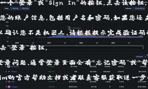 要登录Tokenim，您可以按照以下步骤进行操作：

1. **访问官方网站**：打开您的浏览器，输入Tokenim的官方网站地址并访问。

2. **找到登录入口**：在网站的首页，通常会有一个“登录”或“Sign In”的按钮，点击该按钮。

3. **填写登录信息**：在登录页面，您需要输入您的账户信息，包括用户名和密码。如果您还未注册，您需要先注册一个账户。

4. **验证码**：有些平台会要求您输入验证码以确认您不是机器人，请根据提示完成验证码的输入。

5. **点击登录**：确保您的信息填写无误后，点击“登录”按钮。

6. **遇到问题**：如果您忘记密码或遇到其他登录问题，通常登录页面会有“忘记密码”或“帮助”链接，您可以根据指示进行重置或寻求帮助。

如果以上步骤未能成功登录，建议您查看Tokenim的官方帮助文档或者联系客服获取进一步的支持。