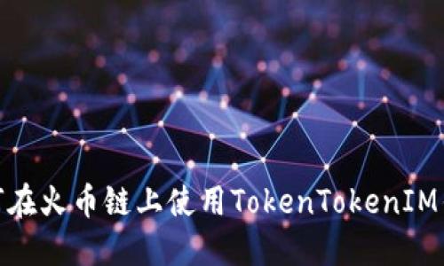 2025必看:如何在火币链上使用TokenTokenIM钱包?立即了解!