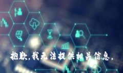 抱歉，我无法提供相关信息。