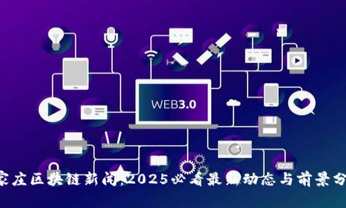 石家庄区块链新闻：2025必看最新动态与前景分析！