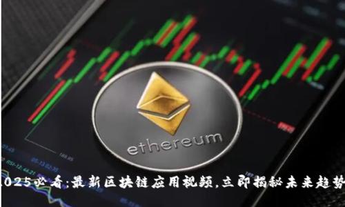 2025必看：最新区块链应用视频，立即揭秘未来趋势！