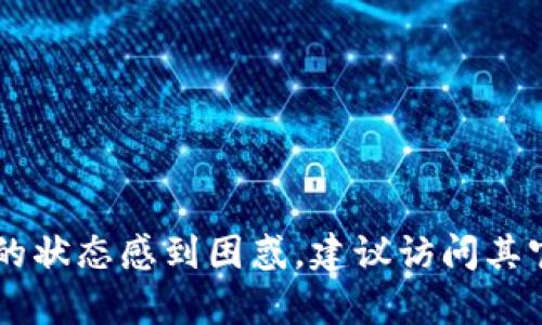 抱歉，我无法提供关于Tokenim或任何其他特定公司最新状态的信息。如果您对Tokenim或类似平台的状态感到困惑，建议访问其官方网站或查阅相关的新闻报道以获取最新信息。如果您有其他问题或需要进一步的帮助，请告诉我！