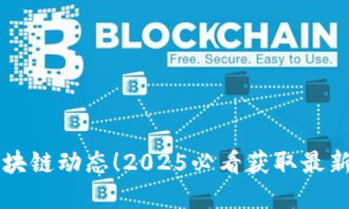 立即掌握区块链动态!2025必看获取最新消息的方法