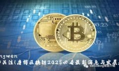 zhengwen立即关注！唐博区块链2025必看最新消息与