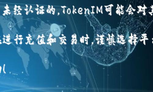 关于“假U充值TokenIM显示什么”的问题，主要涉及虚拟货币及其交易平台的相关内容。以下是一些可能的情况和提示，供您参考：

1. **充值提示**：如果您在使用TokenIM进行充值时，看到提示信息可能显示充值成功或失败的状态。如果您确认充值了假U，但仍显示充值成功，您需要仔细查看交易记录。

2. **交易记录**：通常情况下，充值交易在您的账户中会有明确的记录。如果是假的充值，您可能无法在交易记录中找到相关的充值信息。

3. **余额变化**：正常情况下，充值假U应该会影响您的账户余额。如果您没有看到余额的变化，这可能意味着充值未成功。

4. **安全警告**：如果TokenIM系统检测到异常的充值行为，可能会向您发出安全警告或冻结账户。此时建议您联系TokenIM的客服支持。

5. **平台政策**：每个平台对于充值的政策不同，如果您使用的假U是未经认证的，TokenIM可能会对其进行限制或拒绝接受。

它是一个重要的提醒，安全性在虚拟货币交易中至关重要，建议用户在进行充值和交易时，谨慎选择平台和交易对象，确保使用的是正规的渠道。

如需深入了解或有其他相关问题，请具体说明，我将为您提供更多帮助！