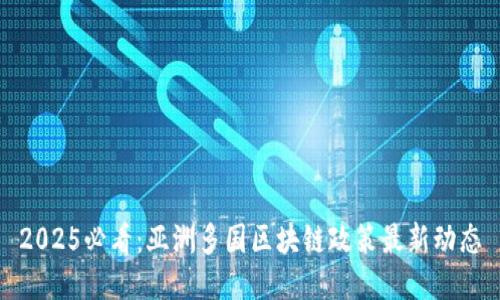 2025必看:亚洲多国区块链政策最新动态
