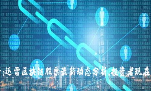 2025必看:迅雷区块链股票最新动态分析,投资者现在就要关注!